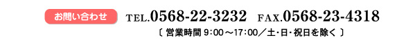 お問い合わせ　TEL:0568-22-3232　FAX:0568-23-4318　営業時間9：00～17：00　※土・日・祝日を除く