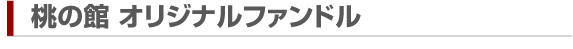 桃の館　オリジナルファンドル