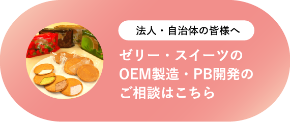 法人・自治体の皆様へ ゼリー・スイーツのOEM製造・PB開発のご相談はこちら