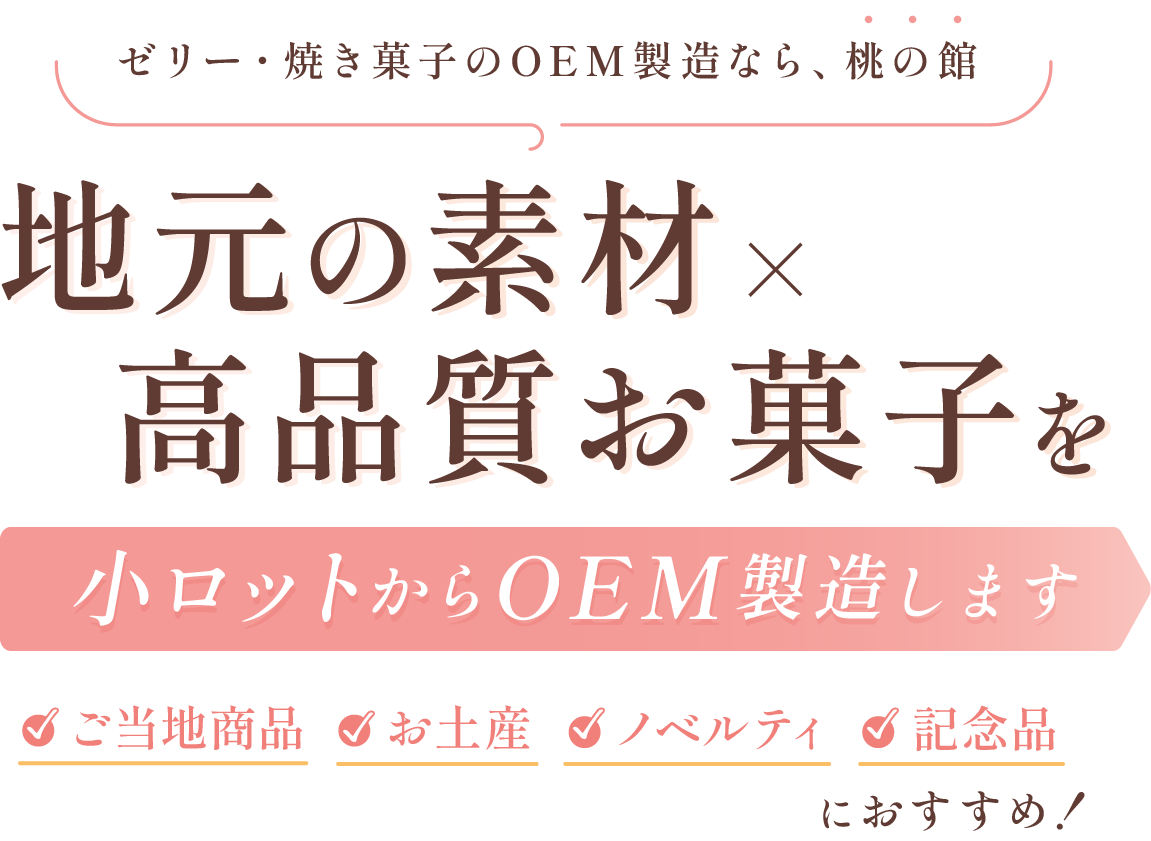 ゼリー・焼き菓子のOEM製造なら、桃の館。地元の素材×高品質お菓子を小ロットからOEM製造します！ご当地商品・お土産・ノベルティ・記念品におすすめ！